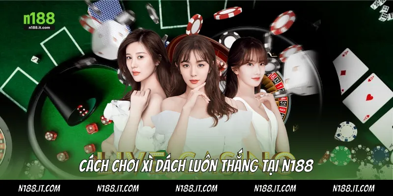 Cách chơi xì dách luôn thắng tại N188
